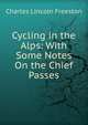Cycling in the Alps: With Some Notes On the Chief Passes, Charles Lincoln Freeston 