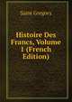 Histoire Des Francs, Volume 1 (French Edition), Saint Gregory 