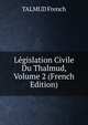 Legislation Civile Du Thalmud, Volume 2 (French Edition), TALMUD French 