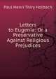 Letters to Eugenia: Or a Preservative Against Religious Prejudices, Paul Henri Thiry Holbach 