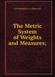 The Metric System of Weights and Measures;, STD FREDERICK A.P. BERNARD 