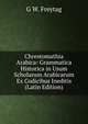 Chrestomathia Arabica: Grammatica Historica in Usum Scholarum Arabicarum Ex Codicibus Ineditis (Latin Edition), G W. Freytag 