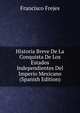 Historia Breve De La Conquista De Los Estados Independientes Del Imperio Mexicano (Spanish Edition), Francisco Frejes 