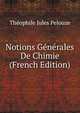 Notions Generales De Chimie (French Edition), The?ophile Jules Pelouze 