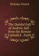 The Doleful Fall of Andrew Sall . from the Roman Catholick . Faith, Nicholas French 