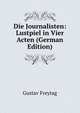 Die Journalisten: Lustpiel in Vier Acten (German Edition), Gustav Freytag 