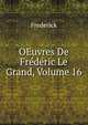 OEuvres De Frederic Le Grand, Volume 16, Frederick 