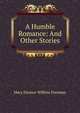 A Humble Romance: And Other Stories, Mary Eleanor Wilkins Freeman 