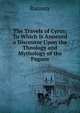 The Travels of Cyrus: To Which Is Annexed a Discourse Upon the Theology and Mythology of the Pagans, Ramsay 