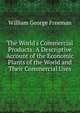 The World's Commercial Products: A Descriptive Account of the Economic Plants of the World and Their Commercial Uses, William George Freeman 