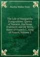 The Life of Marguerite D'angoul?me: Queen of Navarre, Duchesse D'alen?on and De Berry, Sister of Francis I., King of France, Volume 2, Martha Walker Freer 