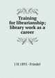 Training for librarianship; library work as a career, J H 1891- Friedel 