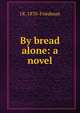 By bread alone: a novel, I K. 1870- Friedman 