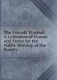 The Friends' Hymnal: A Collection of Hymns and Tunes for the Public Worship of the Society, 