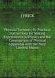 Physical Technics; Or Practical Instructions for Making Experiments in Physics and the Construction of Physical Apparatus with the Most Limited Means, J FRICK 