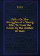 Fritz: Or, the Struggles of a Young Life. Tr. from the Germ. by the Author of 'max'., Fritz 