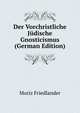 Der Vorchristliche Judische Gnosticismus (German Edition), Moriz Friedlander 