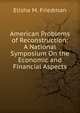 American Problems of Reconstruction: A National Symposium On the Economic and Financial Aspects, Elisha M. Friedman 