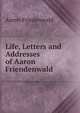 Life, Letters and Addresses of Aaron Friendenwald, Aaron Friedenwald 