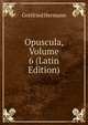 Opuscula, Volume 6 (Latin Edition), Gottfried Hermann 