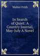 In Search of Quiet: A Country Journal, May-July A Novel, Walter Frith 