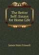 The Better Self: Essays for Home Life, James Hain Friswell 