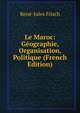 Le Maroc: Geographie, Organisation, Politique (French Edition), Rene-Jules Frisch 