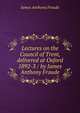 Lectures on the Council of Trent, delivered at Oxford 1892-3 / by James Anthony Froude, Froude James Anthony 
