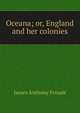 Oceana; or, England and her colonies, Froude James Anthony 