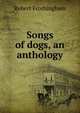Songs of dogs, an anthology, Robert Frothingham 