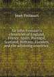 Sir John Froissart's chronicles of England, France, Spain, Portugal, Scotland, Brittany, Flanders, and the adjoining countries;, Froissart Jean 