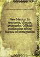 New Mexico. Its resources, climate, geography. Official publication of the Bureau of immigration, New Mexican Printing Co. bkp CU-BANC 