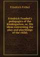 Friedrich Froebel's pedagogics of the kindergarten, or, His ideas concerning the play and playthings of the child;, Friedrich Frobel 