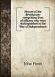Heroes of the Revolution: comprising lives of officers who were distinguished in the War of Independence, Frost, John 