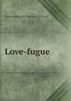 Love-fugue, Jonathan Burwell. [from old catal Frost 