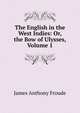 The English in the West Indies: Or, the Bow of Ulysses, Volume 1, Froude James Anthony 