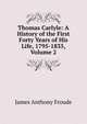 Thomas Carlyle: A History of the First Forty Years of His Life, 1795-1835, Volume 2, Froude James Anthony 