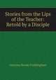 Stories from the Lips of the Teacher: Retold by a Disciple, Frothingham Octavius Brooks 