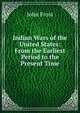 Indian Wars of the United States: From the Earliest Period to the Present Time, Frost, John 