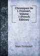 Chroniques De J. Froissart, Volume 1 (French Edition), Froissart Jean 