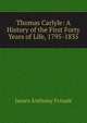 Thomas Carlyle: A History of the First Forty Years of Life, 1795-1835, Froude James Anthony 