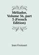 M?liador, Volume 36, part 3 (French Edition), Froissart Jean 