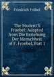 The Student'S Froebel: Adapted from Die Erziehung Der Menschheit of F. Froebel, Part 1, Friedrich Frobel 