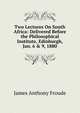 Two Lectures On South Africa: Delivered Before the Philosophical Institute, Edinburgh, Jan. 6 & 9, 1880, Froude James Anthony 