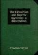 The Eleusinian and Bacchic mysteries: a dissertation, Thomas Taylor 