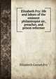 Elizabeth Fry: life and labors of the eminent philantropist sic, preacher, and prison reformer, Elizabeth Gurney Fry 