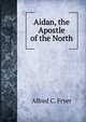 Aidan, the Apostle of the North, Alfred C. Fryer 