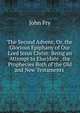 The Second Advent; Or, the Glorious Epiphany of Our Lord Jesus Christ: Being an Attempt to Elucidate . the Prophecies Both of the Old and New Testaments ., John Fry 