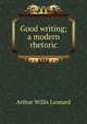 Good writing; a modern rhetoric, Arthur Willis Leonard 