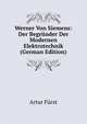 Werner Von Siemens: Der Begrunder Der Modernen Elektrotechnik (German Edition), Artur Furst 